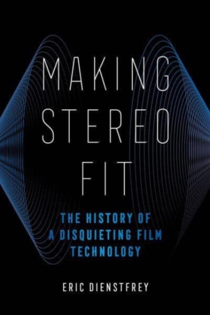 Making Stereo Fit : The History of a Disquieting Film Technology, Hardback Book
