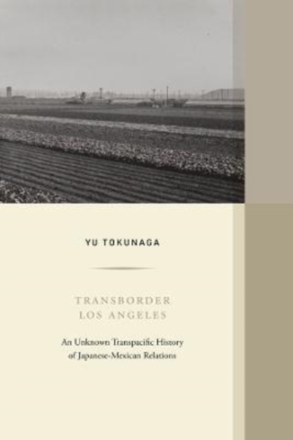 Transborder Los Angeles : An Unknown Transpacific History of Japanese-Mexican Relations, Hardback Book