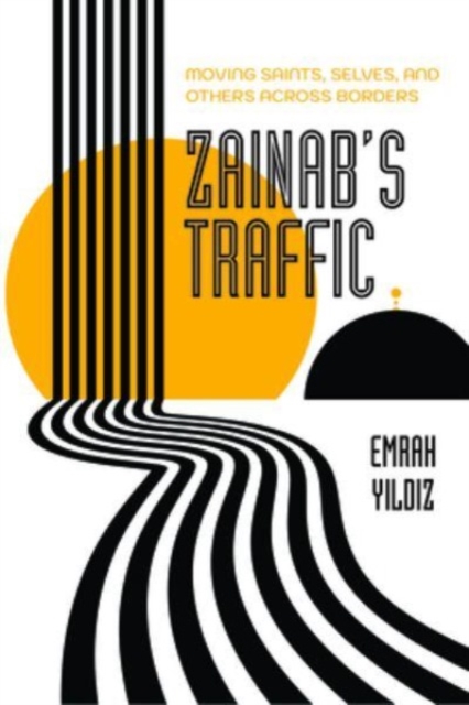 Zainab’s Traffic : Moving Saints, Selves, and Others across Borders, Hardback Book