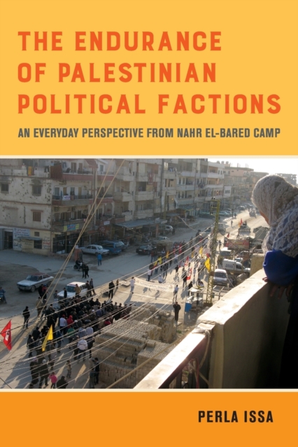 The Endurance of Palestinian Political Factions : An Everyday Perspective from Nahr el-Bared Camp, Paperback / softback Book