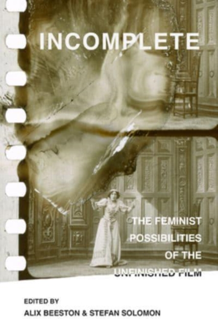 Incomplete : The Feminist Possibilities of the Unfinished Film, Hardback Book
