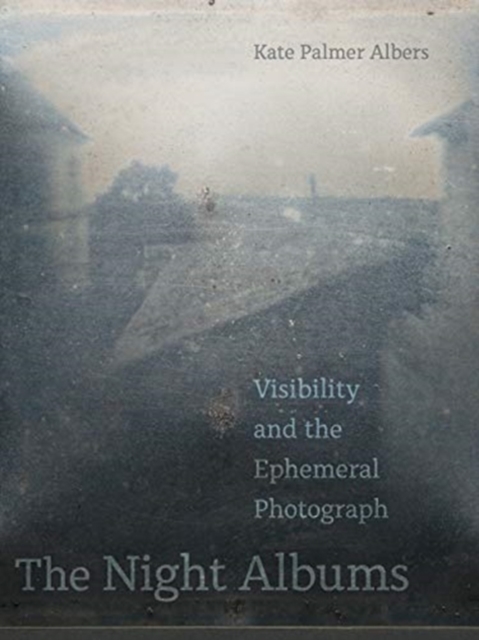 The Night Albums : Visibility and the Ephemeral Photograph, Hardback Book