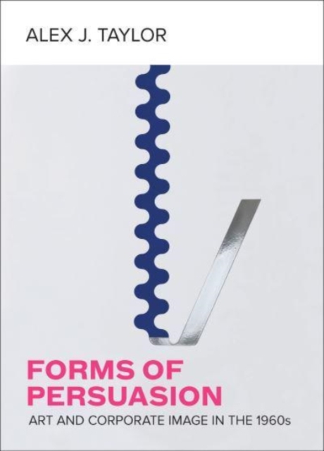 Forms of Persuasion : Art and Corporate Image in the 1960s, Hardback Book