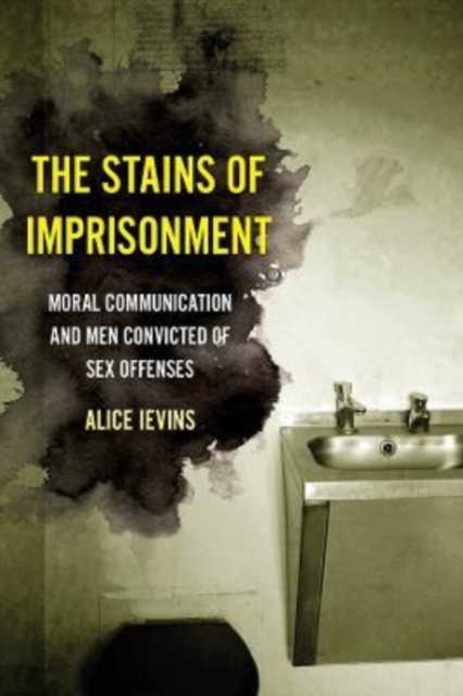 The Stains of Imprisonment : Moral Communication and Men Convicted of Sex Offenses, Paperback / softback Book