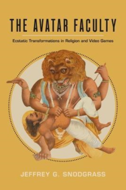 The Avatar Faculty : Ecstatic Transformations in Religion and Video Games, Hardback Book