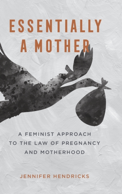 Essentially a Mother : A Feminist Approach to the Law of  Pregnancy and Motherhood, Hardback Book
