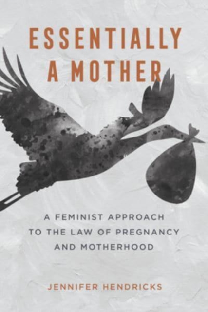 Essentially a Mother : A Feminist Approach to the Law of  Pregnancy and Motherhood, Paperback / softback Book