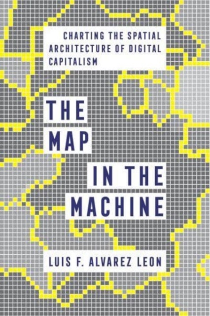The Map in the Machine : Charting the Spatial Architecture of Digital Capitalism, Hardback Book