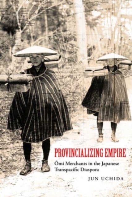 Provincializing Empire : Omi Merchants in the Japanese Transpacific Diaspora, Paperback / softback Book