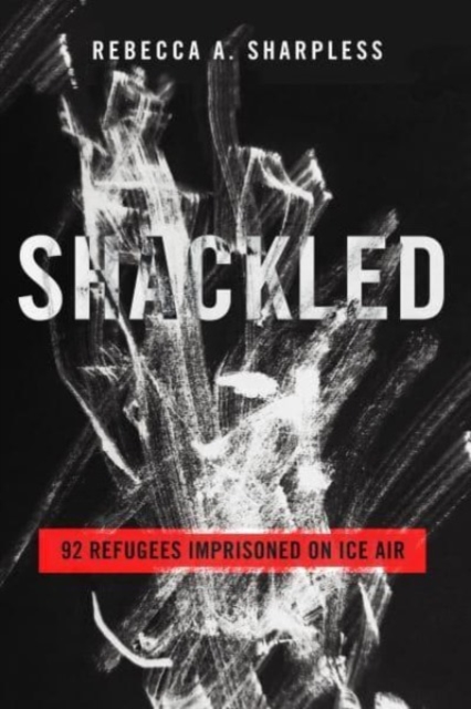 Shackled : 92 Refugees Imprisoned on ICE Air, Hardback Book