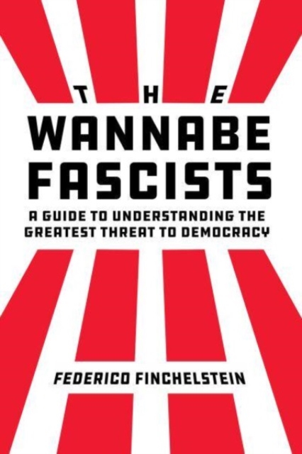The Wannabe Fascists : A Guide to Understanding the Greatest Threat to Democracy, Hardback Book
