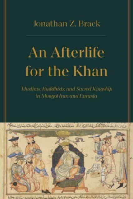 An Afterlife for the Khan : Muslims, Buddhists, and Sacred Kingship in Mongol Iran and Eurasia, Hardback Book