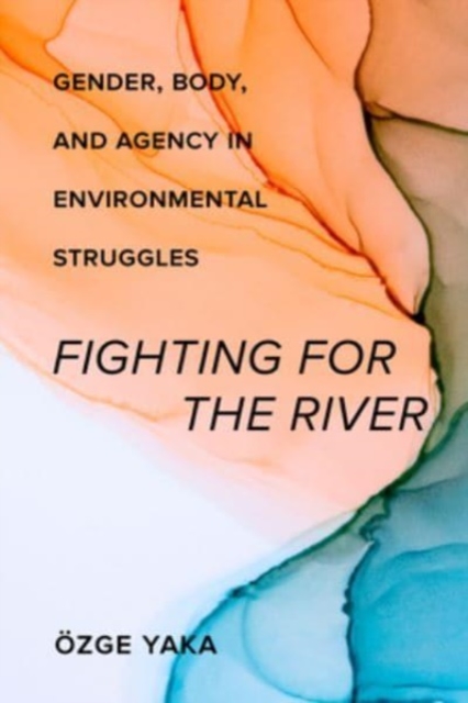 Fighting for the River : Gender, Body, and Agency in Environmental Struggles, Hardback Book