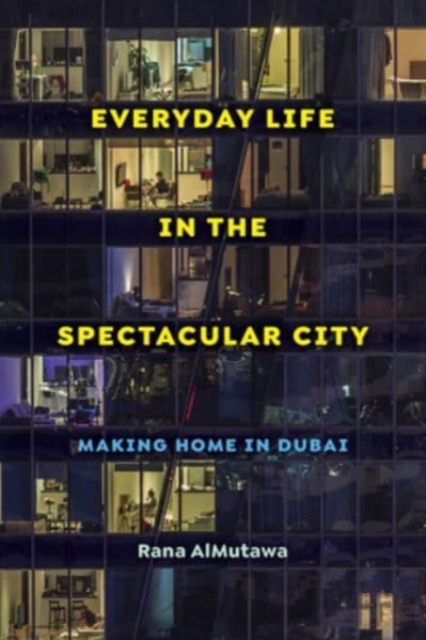 Everyday Life in the Spectacular City : Making Home in Dubai, Hardback Book