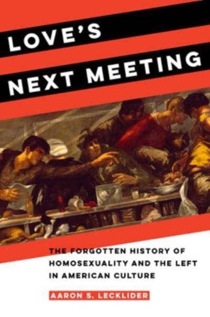 Love's Next Meeting : The Forgotten History of Homosexuality and the Left in American Culture, Paperback / softback Book