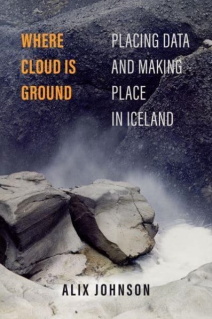 Where Cloud Is Ground : Placing Data and Making Place in Iceland, Paperback / softback Book