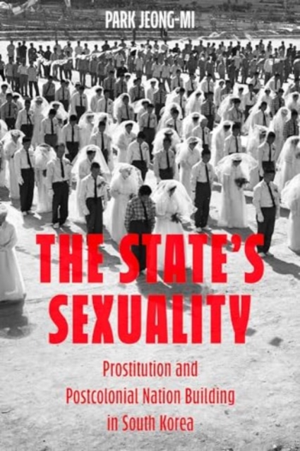 The State's Sexuality : Prostitution and Postcolonial Nation Building in South Korea, Hardback Book