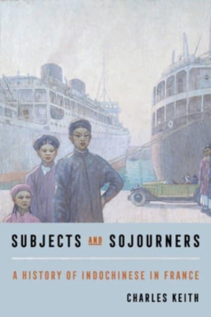 Subjects and Sojourners : A History of Indochinese in France, Paperback / softback Book