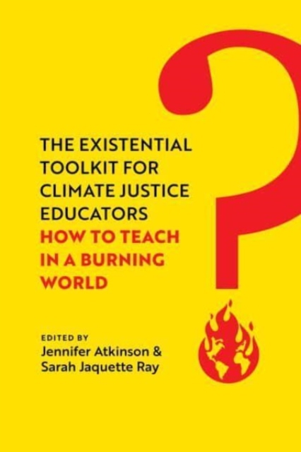 The Existential Toolkit for Climate Justice Educators : How to Teach in a Burning World, Hardback Book