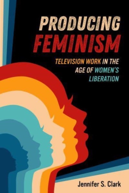 Producing Feminism : Television Work in the Age of Women's Liberation, Paperback / softback Book