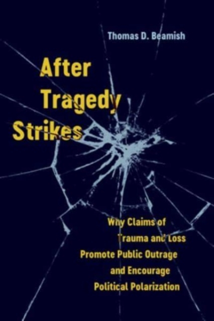After Tragedy Strikes : Why Claims of Trauma and Loss Promote Public Outrage and Encourage Political Polarization, Hardback Book