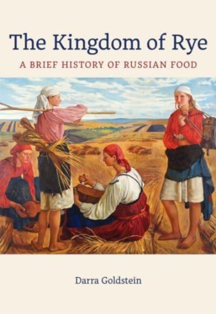The Kingdom of Rye : A Brief History of Russian Food, Paperback / softback Book