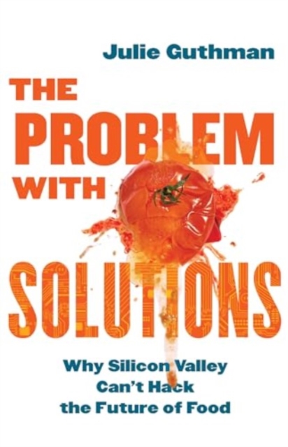 The Problem with Solutions : Why Silicon Valley Can't Hack the Future of Food, Hardback Book