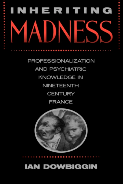 Inheriting Madness : Professionalization and Psychiatric Knowledge in Nineteenth-Century France, PDF eBook