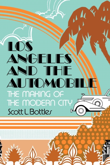 Los Angeles and the Automobile : The Making of the Modern City, PDF eBook