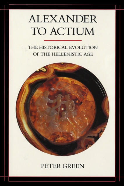 Alexander to Actium : The Historical Evolution of the Hellenistic Age, EPUB eBook
