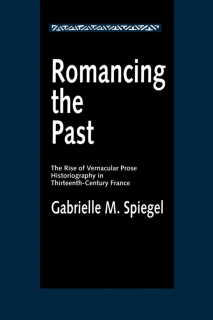 Romancing the Past : The Rise of Vernacular Prose Historiography in Thirteenth-Century France, EPUB eBook