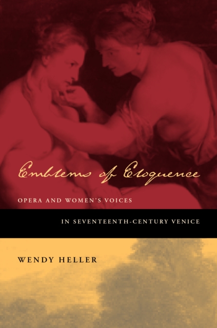 Emblems of Eloquence : Opera and Women's Voices in Seventeenth-Century Venice, PDF eBook