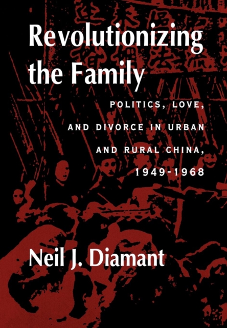 Revolutionizing the Family : Politics, Love, and Divorce in Urban and Rural China, 1949-1968, EPUB eBook
