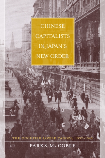 Chinese Capitalists in Japan's New Order : The Occupied Lower Yangzi, 1937-1945, PDF eBook