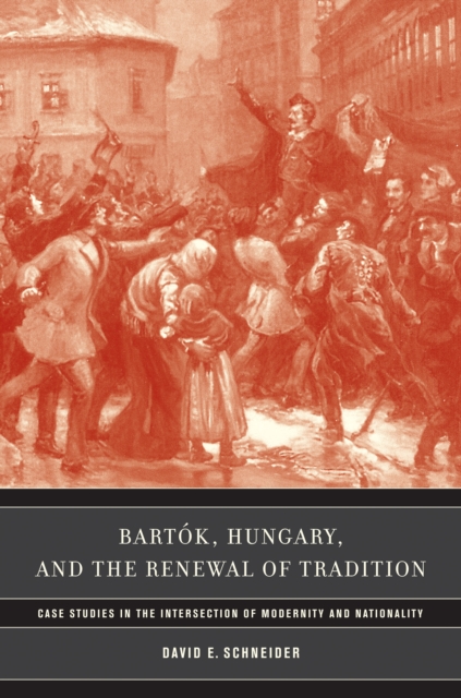 Bartok, Hungary, and the Renewal of Tradition : Case Studies in the Intersection of Modernity and Nationality, PDF eBook