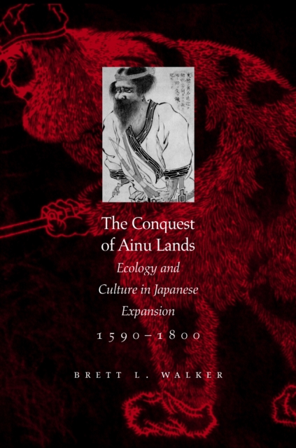 The Conquest of Ainu Lands : Ecology and Culture in Japanese Expansion,1590-1800, PDF eBook