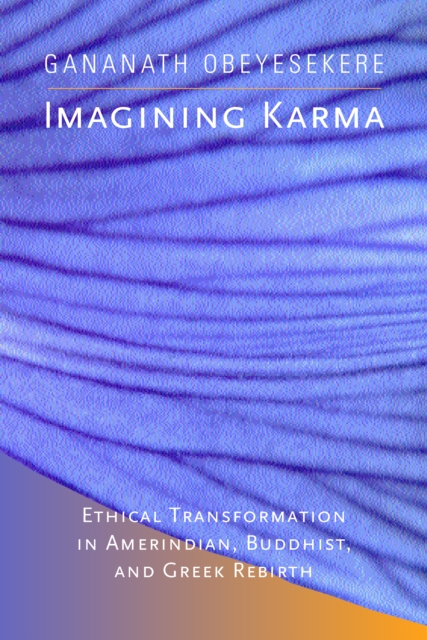 Imagining Karma : Ethical Transformation in Amerindian, Buddhist, and Greek Rebirth, PDF eBook