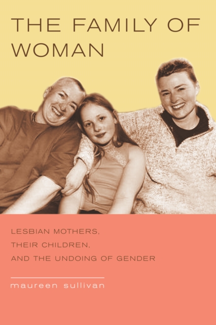The Family of Woman : Lesbian Mothers, Their Children, and the Undoing of Gender, PDF eBook
