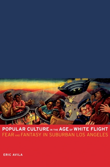 Popular Culture in the Age of White Flight : Fear and Fantasy in Suburban Los Angeles, EPUB eBook