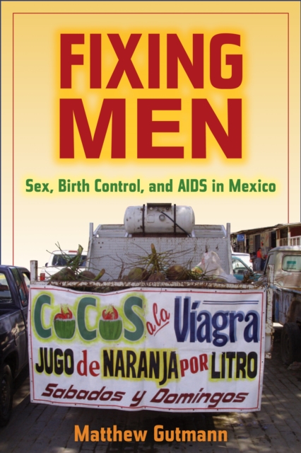Fixing Men : Sex, Birth Control, and AIDS in Mexico, PDF eBook