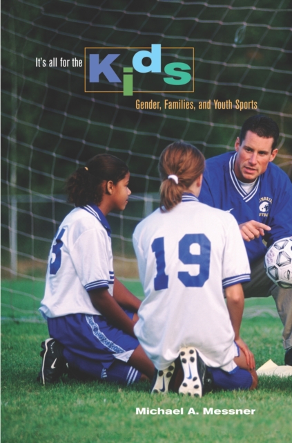 It's All for the Kids : Gender, Families, and Youth Sports, PDF eBook