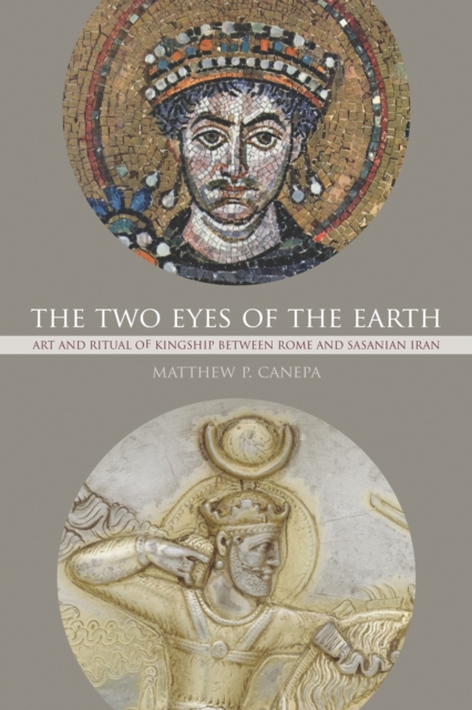 The Two Eyes of the Earth : Art and Ritual of Kingship between Rome and Sasanian Iran, PDF eBook