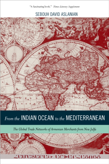 From the Indian Ocean to the Mediterranean : The Global Trade Networks of Armenian Merchants from New Julfa, EPUB eBook