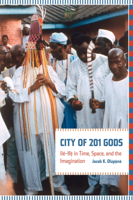 City of 201 Gods : Ile-Ife in Time, Space, and the Imagination, PDF eBook