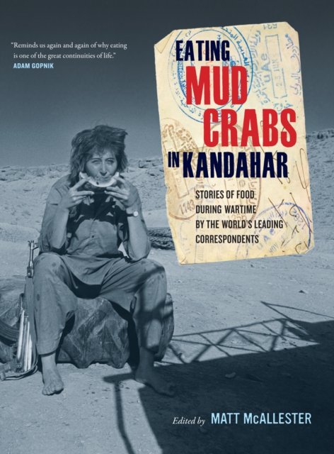 Eating Mud Crabs in Kandahar : Stories of Food during Wartime by the World's Leading Correspondents, EPUB eBook