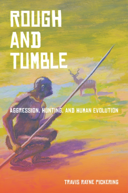 Rough and Tumble : Aggression, Hunting, and Human Evolution, EPUB eBook