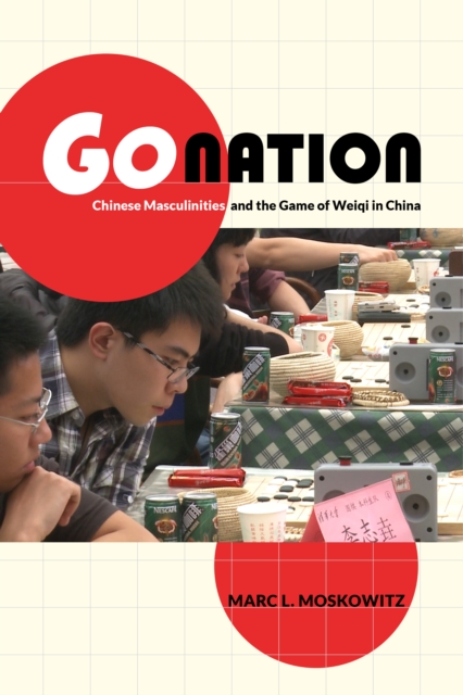 Go Nation : Chinese Masculinities and the Game of Weiqi in China, EPUB eBook
