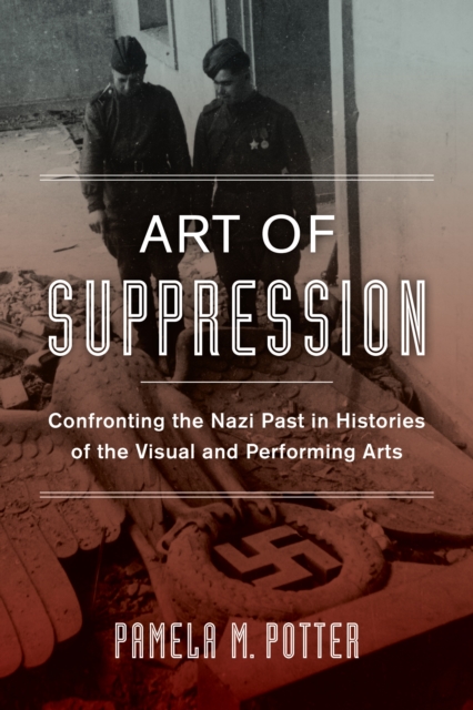 Art of Suppression : Confronting the Nazi Past in Histories of the Visual and Performing Arts, EPUB eBook