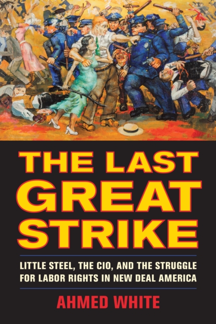 The Last Great Strike : Little Steel, the CIO, and the Struggle for Labor Rights in New Deal America, EPUB eBook