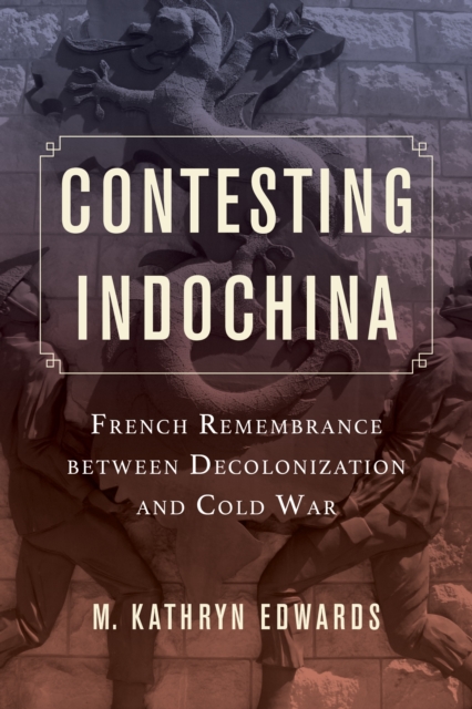 Contesting Indochina : French Remembrance between Decolonization and Cold War, EPUB eBook